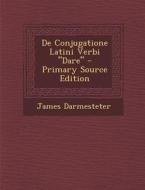 de Conjugatione Latini Verbi "Dare" di James Darmesteter edito da Nabu Press
