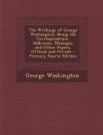 Writings of George Washington: Being His Correspondence, Addresses, Messages, and Other Papers, Official and Private di George Washington edito da Nabu Press