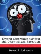 Beyond Centralized Control and Decentralized Execution di Steven E. Ankerstar edito da LIGHTNING SOURCE INC