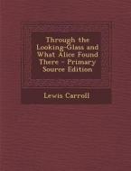 Through the Looking-Glass and What Alice Found There di Lewis Carroll edito da Nabu Press