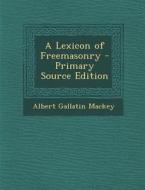 A Lexicon of Freemasonry - Primary Source Edition di Albert Gallatin Mackey edito da Nabu Press