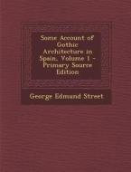 Some Account of Gothic Architecture in Spain, Volume 1 - Primary Source Edition di George Edmund Street edito da Nabu Press