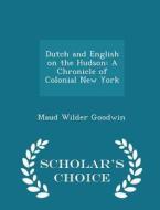 Dutch And English On The Hudson di Maud Wilder Goodwin edito da Scholar's Choice