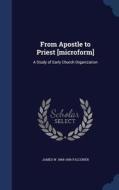 From Apostle To Priest [microform] di James W 1868-1956 Falconer edito da Sagwan Press