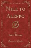 Nile To Aleppo (classic Reprint) di Hector Dinning edito da Forgotten Books