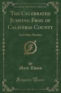 The Celebrated Jumping Frog Of Calaveras County di Twain edito da Forgotten Books