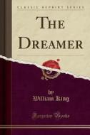 The Dreamer (classic Reprint) di William King edito da Forgotten Books