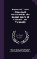 Reports Of Cases Argued And Determined In The English Courts Of Common Law, Volume 25 edito da Palala Press