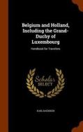 Belgium And Holland, Including The Grand-duchy Of Luxembourg di Karl Baedeker edito da Arkose Press