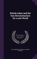 British Labor And The War; Reconstructors For A New World di Paul Underwood Kellogg, Arthur Gleason edito da Palala Press