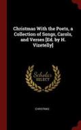 Christmas with the Poets, a Collection of Songs, Carols, and Verses [ed. by H. Vizetelly] di Christmas edito da CHIZINE PUBN