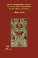 A Ride through Syria to Damascus and Baalbec, and Ascent of Mount Hermon (Illustrated Edition) di Edward Abram edito da ECHO LIB
