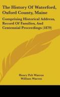 The History of Waterford, Oxford County, Maine: Comprising Historical Address, Record of Families, and Centennial Proceedings (1879) di Henry Pelt Warren, William Warren, Samuel Warren edito da Kessinger Publishing