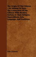 The Origin of the Chinese - An Attempt to Trace the Connection of the Chinese with Western Nations in Their Religion, Su di John Chalmers edito da Marcel Press
