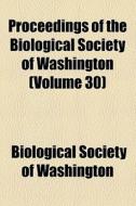 Proceedings Of The Biological Society Of Washington (volume 30) di Biological Society of Washington edito da General Books Llc