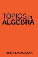 Topics In Algebra di Terence H Murdock edito da Xlibris