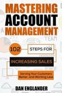 Mastering Account Management: 102 Steps for Increasing Sales, Serving Your Customers Better, and Working Less di Dan Englander edito da Createspace