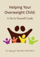 Helping Your Overweight Child: A Do-It-Yourself Guide di Faap Facc Park MD edito da Createspace