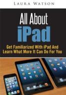All about iPad: Get Familiarized with iPad and Learn What More It Can Do for You di Laura Watson edito da Createspace