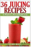 36 Juicing Recipes: For Weight Loss, Detox and Healthy Living di Lynn Hall edito da Createspace