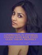 Compression in Universal Change Hand Book Study Guide Theory Prophecy: The Discovery of Physics of the Universe and Change Theory of Evolution Handboo di Stephanie Curry edito da Createspace