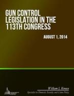 Gun Control Legislation in the 113th Congress di William J. Krouse edito da Createspace