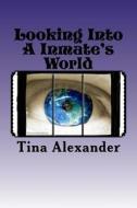 Looking Into a Inmate's World di Tina Alexander edito da Createspace