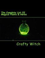 The Complete List of Magical Plants & Herbs: And Their Incredible Properties di Crafty Witch edito da Createspace