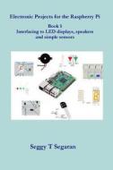 Electronic Projects for the Raspberry Pi: Book 1 - Interfacing to Led Displays, Speakers and Simple Sensors di Seggy T. Segaran edito da Createspace Independent Publishing Platform