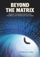 Beyond the Matrix: Daring Conversations with the Brilliant Minds of Our Times di Patricia Cori edito da NORTH ATLANTIC BOOKS