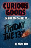 Curious Goods: Behind the Scenes of Friday the 13th: The Series di Alyse Wax edito da BEARMANOR MEDIA