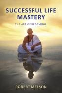 Successful Life Mastery: The Art of Becoming di Robert Melson edito da BOOKBABY
