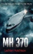 MH370 - Follow the Lies to Get to the Truth di Lachlan Hutchison edito da Grosvenor House Publishing Ltd