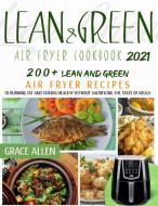 Lean And Green Air Fryer Cookbook 2021: 200+ Lean And Green Air Fryer Recipes and 75+ "Fueling Hacks Meals" To Losing Weight And Staying Healthy Witho di Grace Allen edito da LIGHTNING SOURCE INC