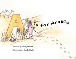 A is for Arabia di Julia Johnson, Emily Styles edito da MEDINA PUB