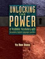 Unlocking the Power of Academic Vocabulary with Secondary English Language Learners di Yu Ren Dong edito da MAUPIN HOUSE PUB INC