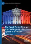 The French Centre Right and the Challenges of a Party System in Transition di William Rispin edito da Springer International Publishing