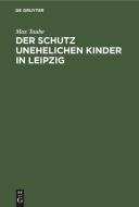 Der Schutz unehelichen Kinder in Leipzig di Max Taube edito da De Gruyter