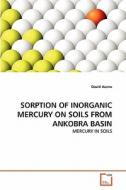 SORPTION OF INORGANIC  MERCURY ON SOILS FROM ANKOBRA BASIN di David Azanu edito da VDM Verlag