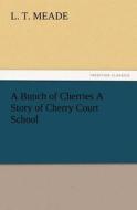 A Bunch of Cherries A Story of Cherry Court School di L. T. Meade edito da TREDITION CLASSICS