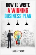 HOW TO WRITE A WINNING BUSINESS PLAN di Tasha Yates edito da Tasha Yates