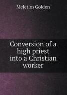 Conversion Of A High Priest Into A Christian Worker di Meletios Golden edito da Book On Demand Ltd.