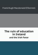 The Ruin Of Education In Ireland And The Irish Fanar di Frank Hugh MacDonald O'Donnell edito da Book On Demand Ltd.