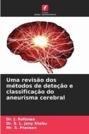 Uma revisão dos métodos de deteção e classificação do aneurisma cerebral di J. Refonaa, S. L. Jany Shabu, S. Praveen edito da Edições Nosso Conhecimento