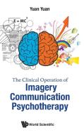 The Clinical Operation of Imagery Communication Psychotherapy di Yuan Yuan edito da WSPC