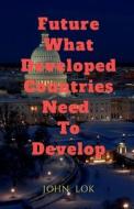Future What Developed Countries Need To Develop di John Lok edito da Notion Press