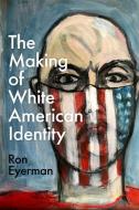 The Making Of White American Identity di Ron Eyerman edito da Oxford University Press Inc