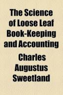The Science Of Loose Leaf Book-keeping And Accounting di Charles Augustus Sweetland edito da General Books Llc