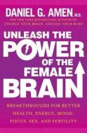 Unleash the Power of the Female Brain: Supercharging Yours for Better Health, Energy, Mood, Focus, and Sex di Daniel G. Amen edito da Harmony