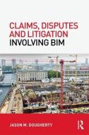 Claims, Disputes and Litigation Involving BIM di Jason M. Dougherty edito da Taylor & Francis Ltd